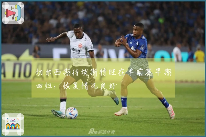 切尔西期待埃斯特旺在季前赛早期回归，恢复情况良好