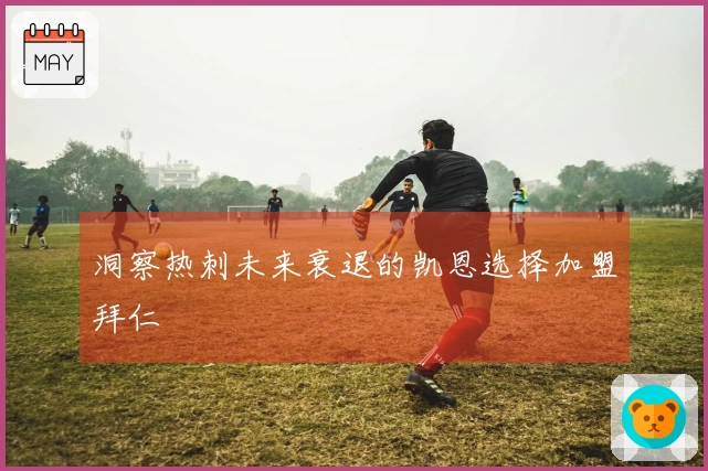 洞察热刺未来衰退的凯恩选择加盟拜仁