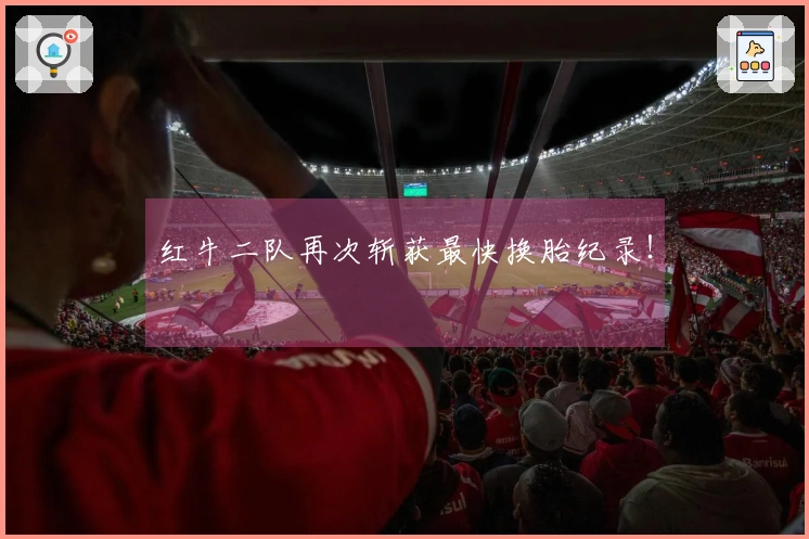 红牛二队再次斩获最快换胎纪录！