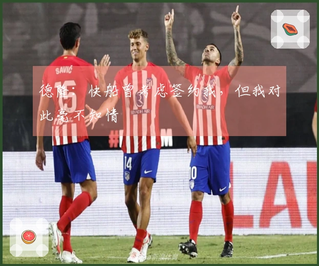 德隆：快船曾考虑签约我，但我对此毫不知情